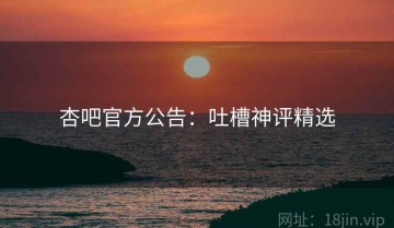 杏吧官方公告：吐槽神评精选