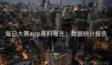 每日大赛app黑料曝光：数据统计报告