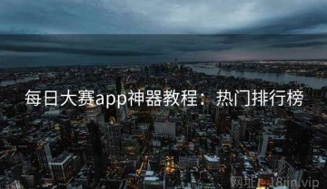每日大赛app神器教程：热门排行榜