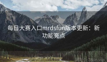 每日大赛入口mrdsfun版本更新：新功能亮点