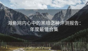 海角网内心中的黑暗之神评测报告：年度最佳合集