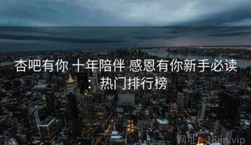 杏吧有你 十年陪伴 感恩有你新手必读：热门排行榜