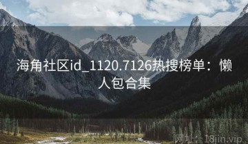 海角社区id_1120.7126热搜榜单：懒人包合集