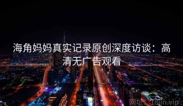 海角妈妈真实记录原创深度访谈：高清无广告观看