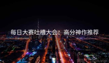 每日大赛吐槽大会：高分神作推荐
