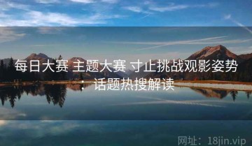 每日大赛 主题大赛 寸止挑战观影姿势：话题热搜解读