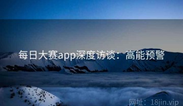 每日大赛app深度访谈：高能预警