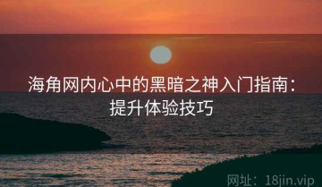 海角网内心中的黑暗之神入门指南：提升体验技巧