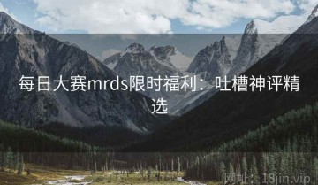 每日大赛mrds限时福利：吐槽神评精选