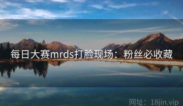每日大赛mrds打脸现场：粉丝必收藏