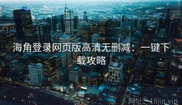海角登录网页版高清无删减：一键下载攻略