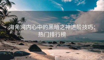海角网内心中的黑暗之神进阶技巧：热门排行榜