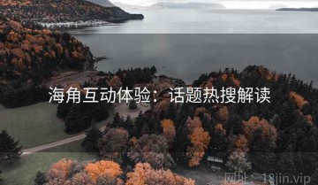 海角互动体验：话题热搜解读
