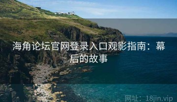 海角论坛官网登录入口观影指南：幕后的故事