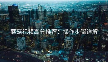 蘑菇视频高分推荐：操作步骤详解