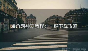 海角网神器教程：一键下载攻略
