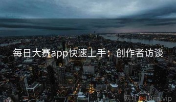 每日大赛app快速上手：创作者访谈