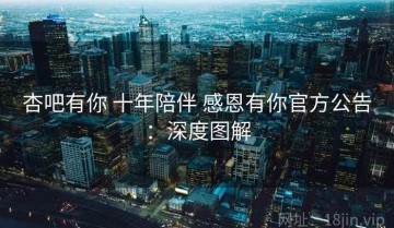 杏吧有你 十年陪伴 感恩有你官方公告：深度图解
