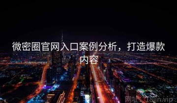 微密圈官网入口案例分析，打造爆款内容