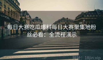 每日大赛吃瓜爆料每日大赛聚集地粉丝必看：全流程演示