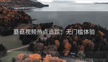蘑菇视频热点追踪：无门槛体验