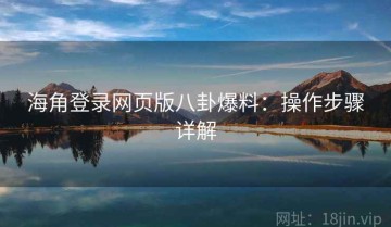 海角登录网页版八卦爆料：操作步骤详解