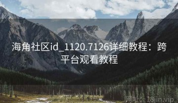 海角社区id_1120.7126详细教程：跨平台观看教程