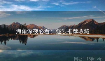 海角深夜必看：强烈推荐收藏