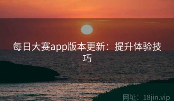 每日大赛app版本更新：提升体验技巧