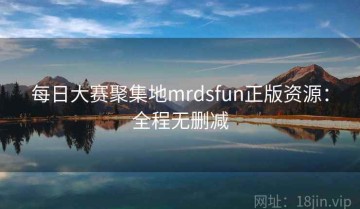 每日大赛聚集地mrdsfun正版资源：全程无删减