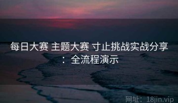 每日大赛 主题大赛 寸止挑战实战分享：全流程演示
