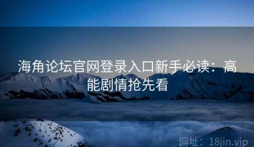 海角论坛官网登录入口新手必读：高能剧情抢先看