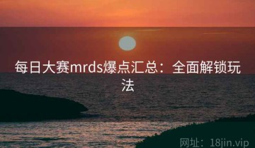 每日大赛mrds爆点汇总：全面解锁玩法