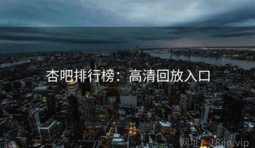 杏吧排行榜：高清回放入口