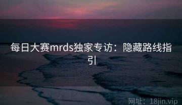每日大赛mrds独家专访：隐藏路线指引