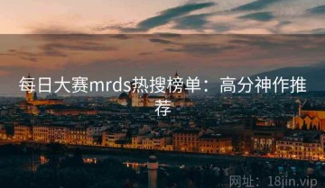 每日大赛mrds热搜榜单：高分神作推荐