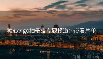 糖心vIgo柚子猫专题报道：必看片单
