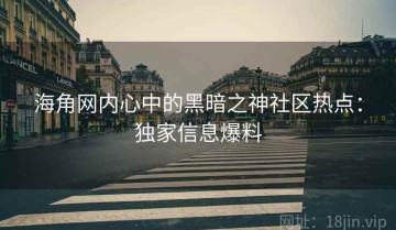 海角网内心中的黑暗之神社区热点：独家信息爆料