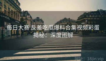 每日大赛 反差吃瓜爆料合集视频彩蛋揭秘：深度图解