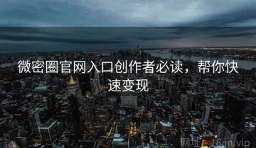 微密圈官网入口创作者必读，帮你快速变现