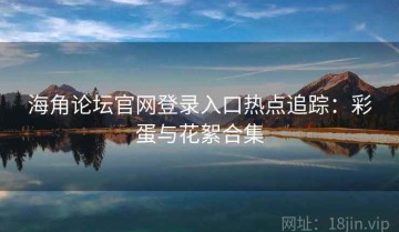 海角论坛官网登录入口热点追踪：彩蛋与花絮合集