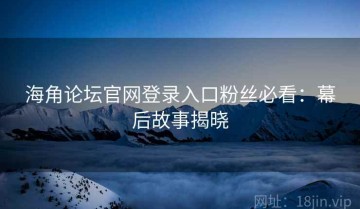 海角论坛官网登录入口粉丝必看：幕后故事揭晓