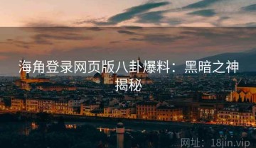 海角登录网页版八卦爆料：黑暗之神揭秘