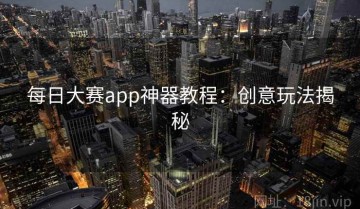 每日大赛app神器教程：创意玩法揭秘