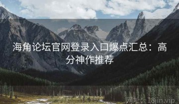 海角论坛官网登录入口爆点汇总：高分神作推荐