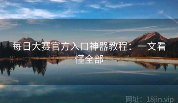 每日大赛官方入口神器教程：一文看懂全部