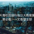 每日大赛吃瓜爆料每日大赛聚集地观赛必看：一文看懂全部