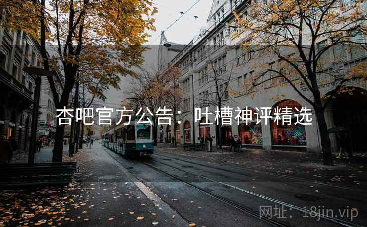 杏吧官方公告：吐槽神评精选