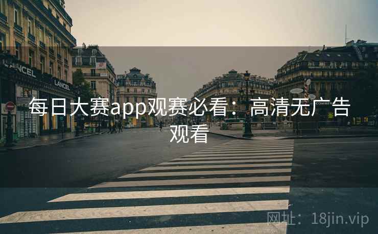 每日大赛app观赛必看：高清无广告观看