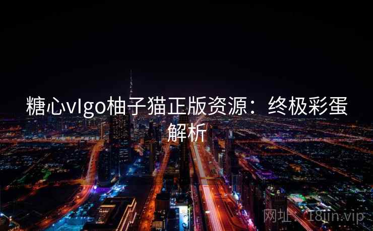 糖心vIgo柚子猫正版资源：终极彩蛋解析